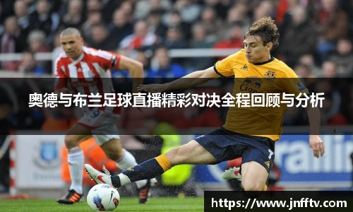 奥德与布兰足球直播精彩对决全程回顾与分析