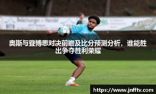 奥斯与登博思对决前瞻及比分预测分析，谁能胜出争夺胜利荣耀
