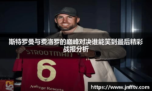 斯特罗曼与费洛罗的巅峰对决谁能笑到最后精彩战报分析